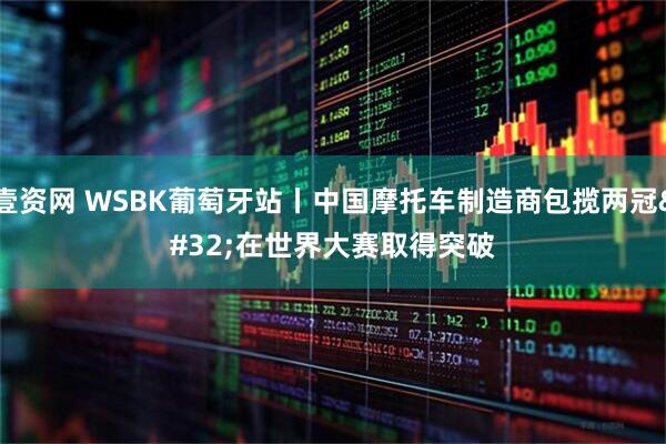 壹资网 WSBK葡萄牙站丨中国摩托车制造商包揽两冠 在世界大赛取得突破