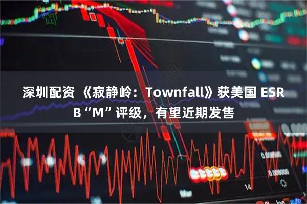 深圳配资 《寂静岭：Townfall》获美国 ESRB“M”评级，有望近期发售