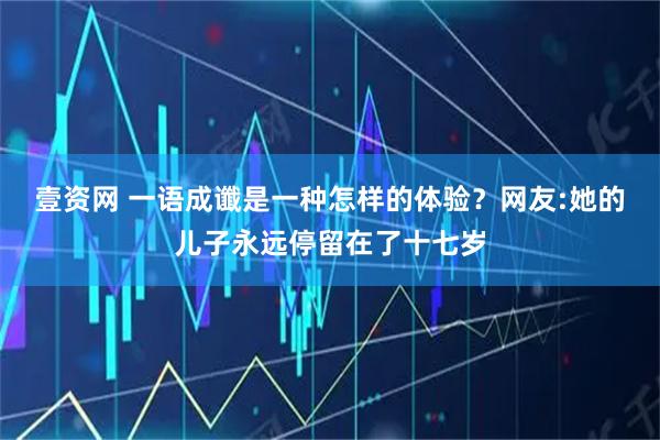 壹资网 一语成谶是一种怎样的体验？网友:她的儿子永远停留在了十七岁