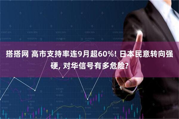 搭搭网 高市支持率连9月超60%! 日本民意转向强硬, 对华信号有多危险?