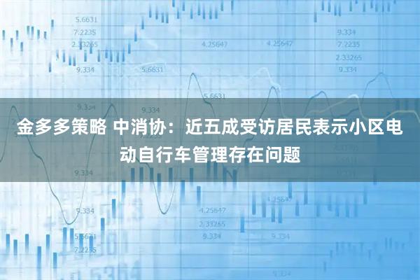 金多多策略 中消协：近五成受访居民表示小区电动自行车管理存在问题